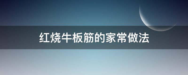 红烧牛板筋的家常做法（红烧牛板筋怎样做好吃）