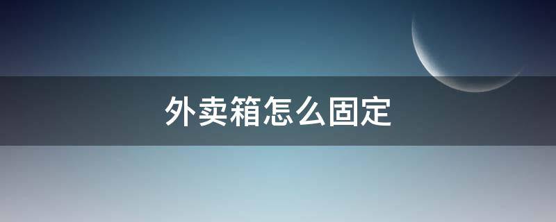 外卖箱怎么固定 泡沫外卖箱怎么固定