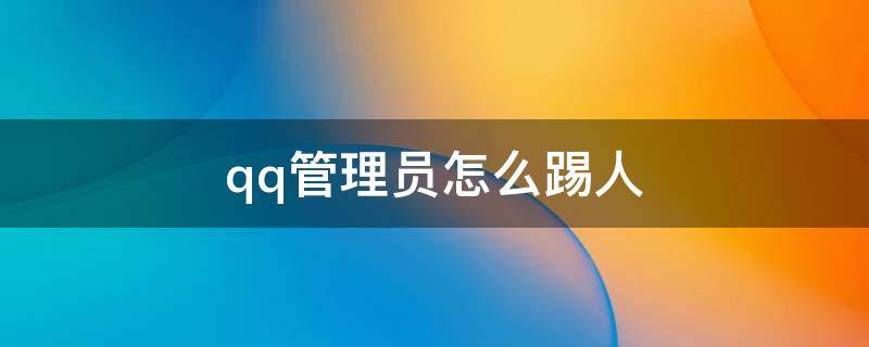 qq管理员怎么踢人（qq管理员怎么踢人出群）