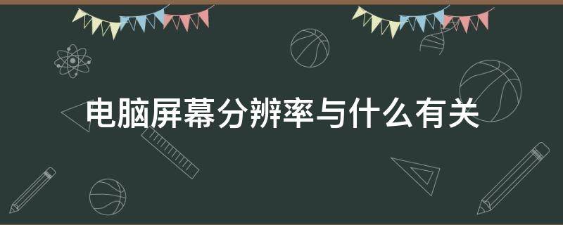 电脑屏幕分辨率与什么有关 电脑屏幕分辨率和什么有关