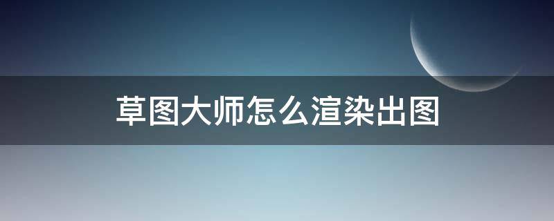 草图大师怎么渲染出图 草图大师渲染步骤