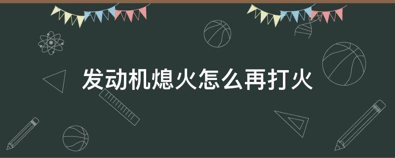 发动机熄火怎么再打火 汽车发动机打火后自动熄火