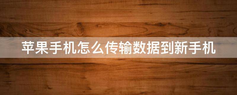 苹果手机怎么传输数据到新手机（苹果手机怎么传输数据到新手机通讯录）