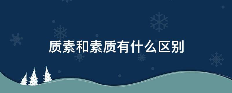 质素和素质有什么区别 素质素养区别