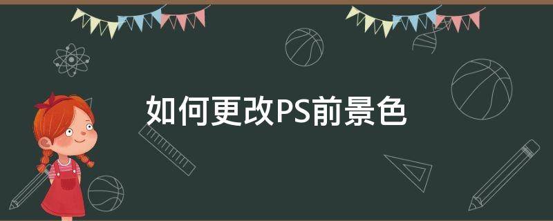 如何更改PS前景色（ps如何更换前景色）