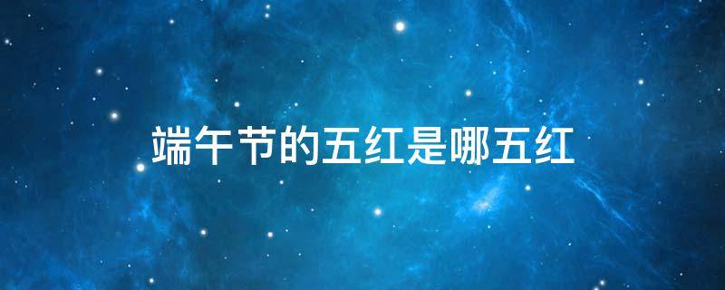 端午节的五红是哪五红 端午节五红是指的哪五红