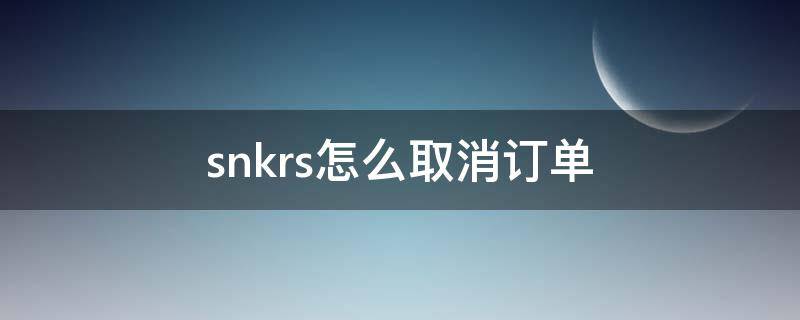 snkrs怎么取消订单（snkrs怎么取消订单,没付钱）