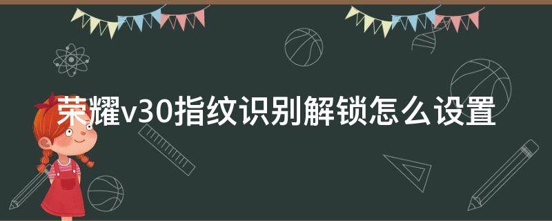 荣耀v30指纹识别解锁怎么设置（华为v30指纹解锁在哪里设置）
