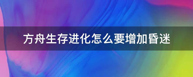 方舟生存进化怎么要增加昏迷（方舟进化昏迷怎么醒）