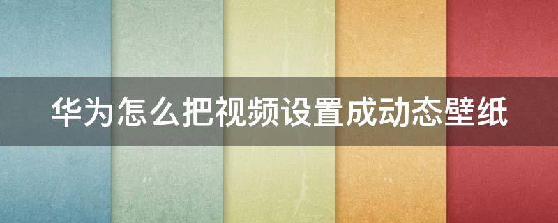 华为怎么把视频设置成动态壁纸（华为怎么把视频设置成动态壁纸视频教程）