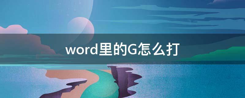 word里的G怎么打 g在电脑word中怎么写