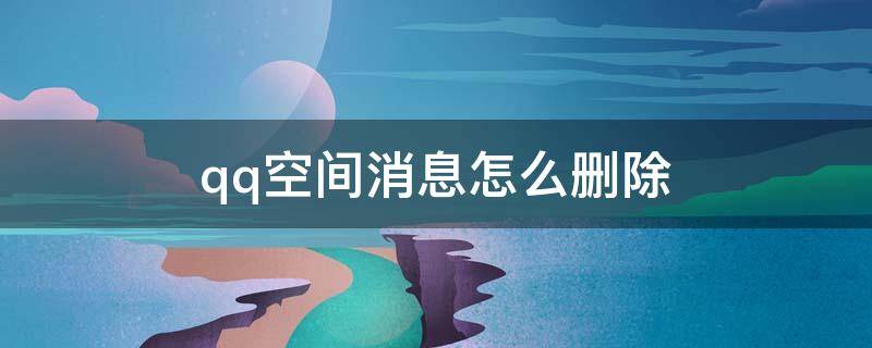 qq空间消息怎么删除 手机qq空间消息怎么删除