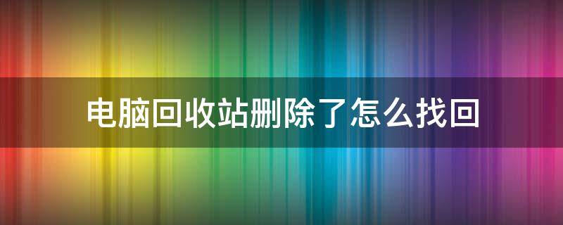 电脑回收站删除了怎么找回 电脑回收站怎么找刚刚不小心删掉的