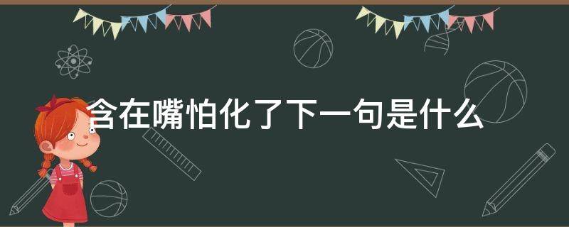 含在嘴怕化了下一句是什么 放在嘴里怕化了下一句
