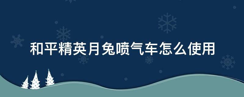 和平精英月兔喷气车怎么使用 和平精英怎么骑兔子