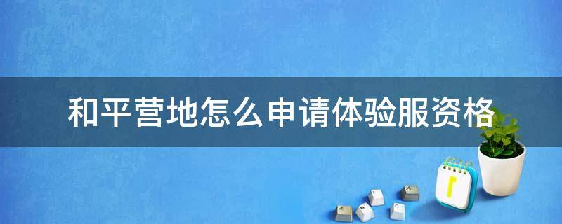 和平营地怎么申请体验服资格（如何在和平营地获得体验服资格）