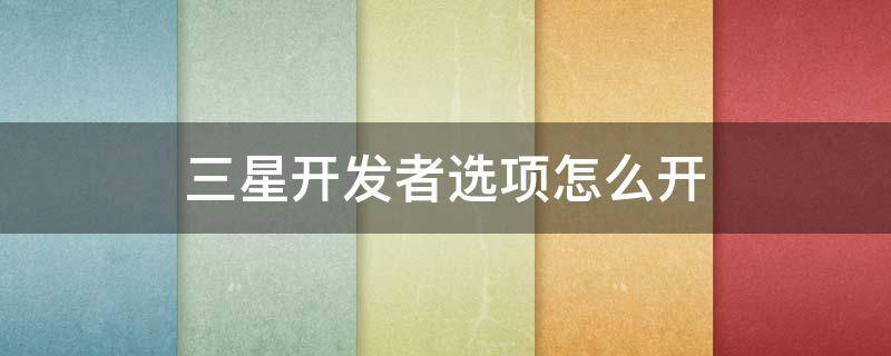 三星开发者选项怎么开 三星开发者选项怎么开帧数