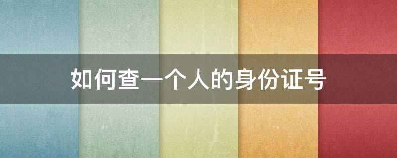 如何查一个人的身份证号（如何查一个人的身份证号码资料）