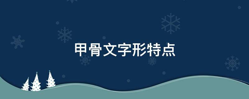 甲骨文字形特点 甲骨文字形特点和发展过程