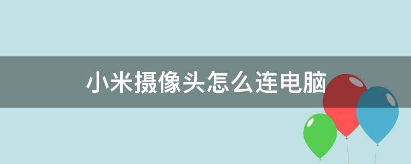 小米摄像头怎么连电脑 小米摄像头怎么连接电脑吗