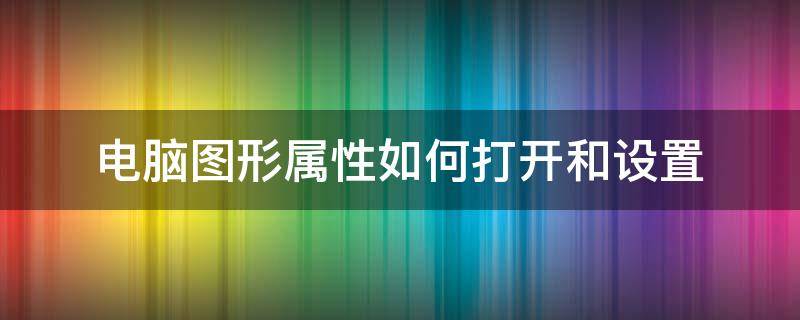 电脑图形属性如何打开和设置（电脑图形属性在哪打开）