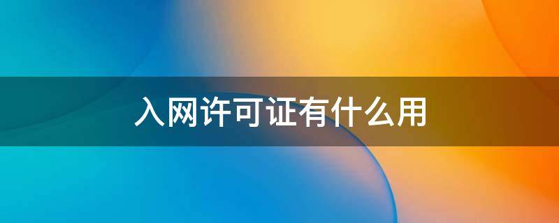 入网许可证有什么用 入网许可证有啥用