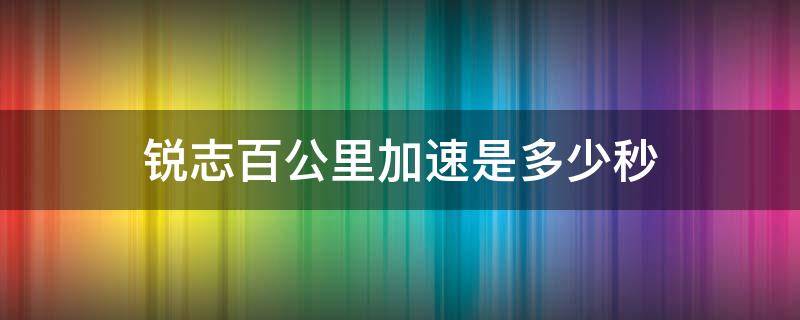 锐志百公里加速是多少秒（锐志0-100加速多少秒）