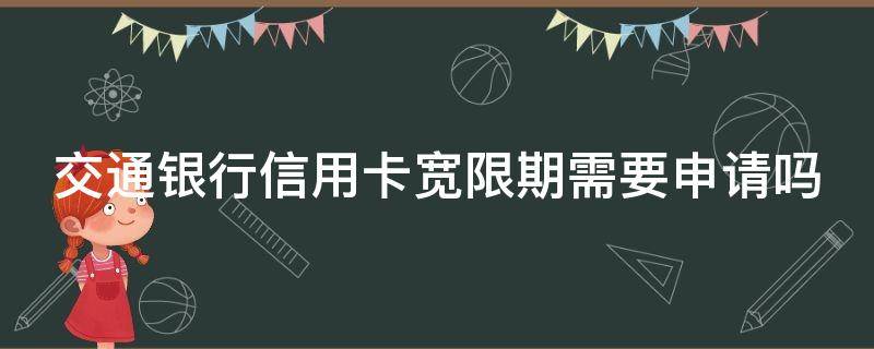 交通银行信用卡宽限期需要申请吗（交通银行信用卡宽限期需要申请吗多久）