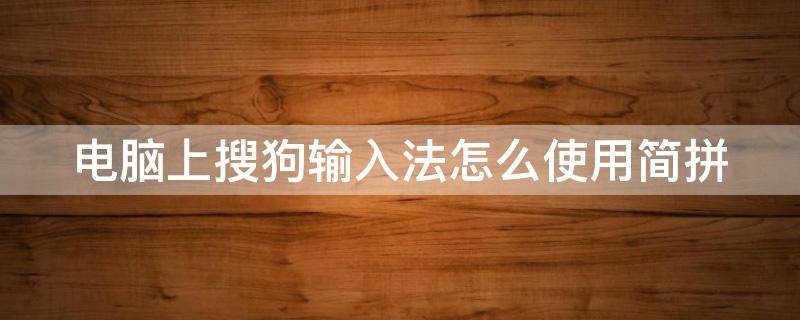 电脑上搜狗输入法怎么使用简拼 电脑搜狗输入法怎么设置简体字