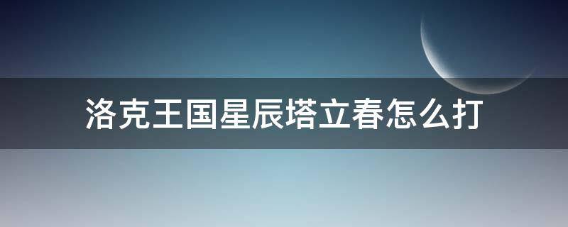 洛克王国星辰塔立春怎么打 洛克王国星辰塔立秋打法