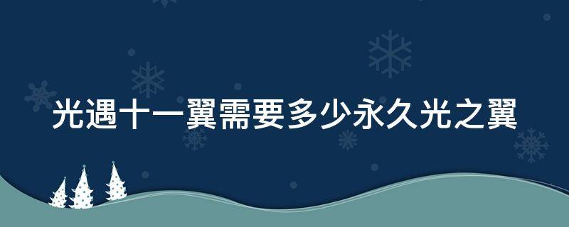 光遇十一翼需要多少永久光之翼（光遇十一翼多少钱）