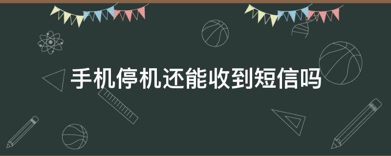 手机停机还能收到短信吗（手机停机还能收到短信吗快递）