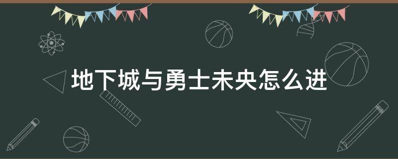 地下城与勇士未央怎么进（dnf未央幻境怎么进图）