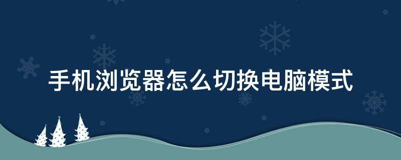 手机浏览器怎么切换电脑模式 手机浏览器如何调成电脑模式
