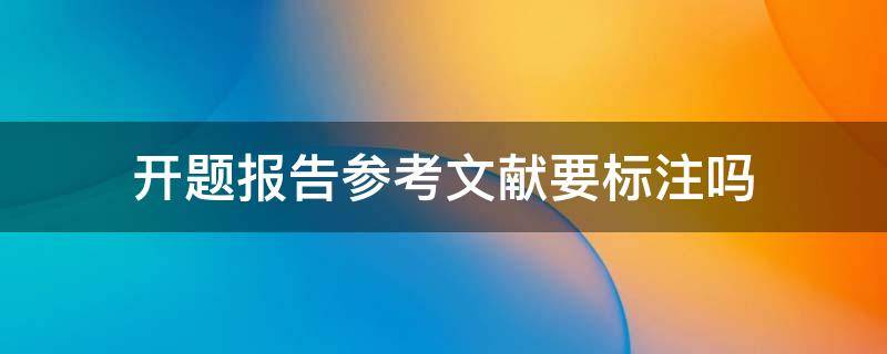 开题报告参考文献要标注吗 开题报告中引用文献标注怎么标