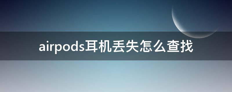 airpods耳机丢失怎么查找（如何找到丢失的airpods耳机）