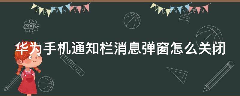 华为手机通知栏消息弹窗怎么关闭 华为手机通知栏消息弹窗怎么关闭不了