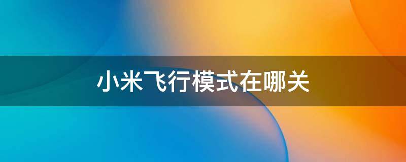 小米飞行模式在哪关（小米飞行模式在哪关闭）