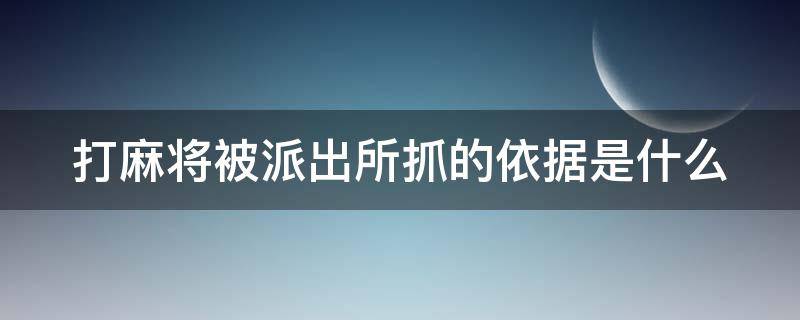 打麻将被派出所抓的依据是什么 打麻将被派出所抓的依据是什么意思