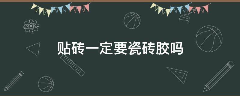 贴砖一定要瓷砖胶吗（贴砖一定要用瓷砖胶吗）