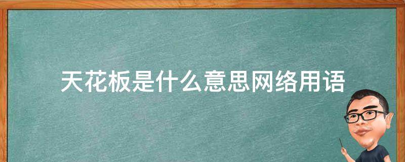 天花板是什么意思网络用语（情感天花板是什么意思网络用语）