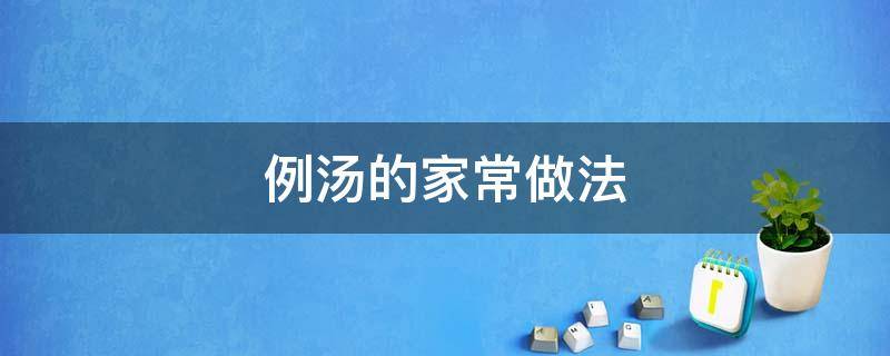 例汤的家常做法（例汤的做法大全简单实惠）