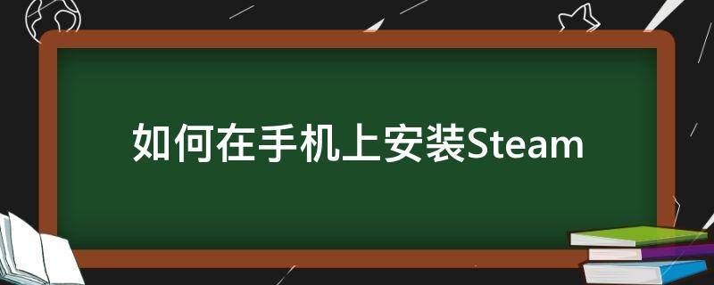 如何在手机上安装Steam（如何在手机上安装定位跟踪）