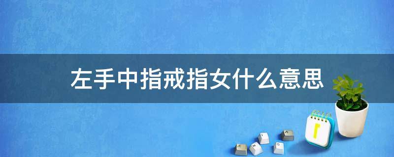 左手中指戒指女什么意思 女人右手中指戴戒指是什么意思