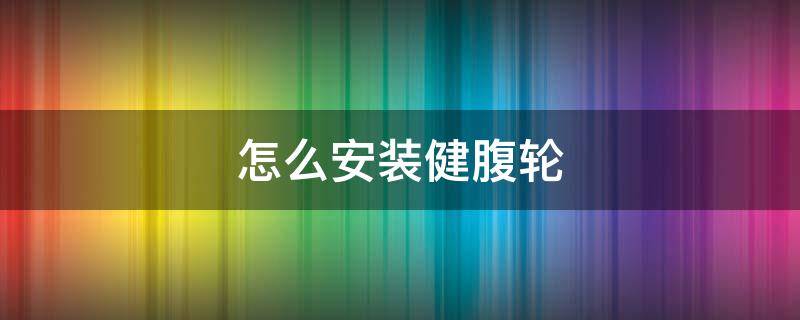 怎么安装健腹轮（健腹轮如何安装）
