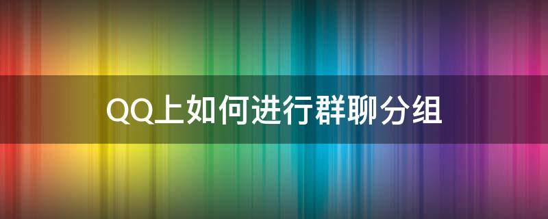 QQ上如何进行群聊分组 QQ群聊如何分组