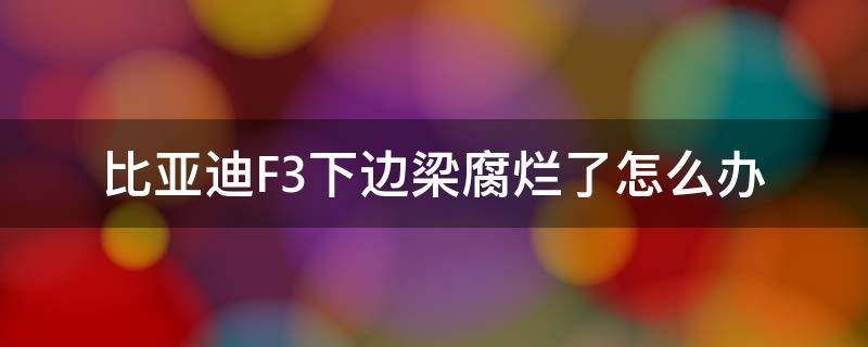 比亚迪F3下边梁腐烂了怎么办 比亚迪f3底盘生锈腐烂了