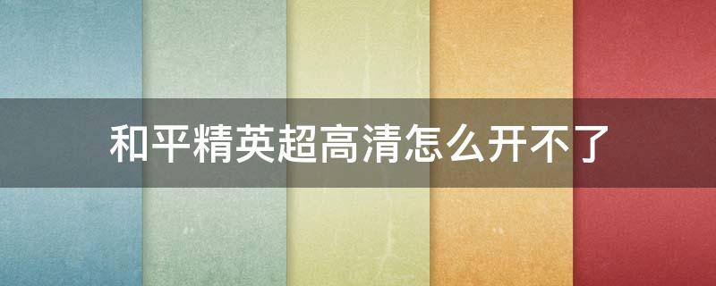 和平精英超高清怎么开不了 和平精英超高清怎么开启