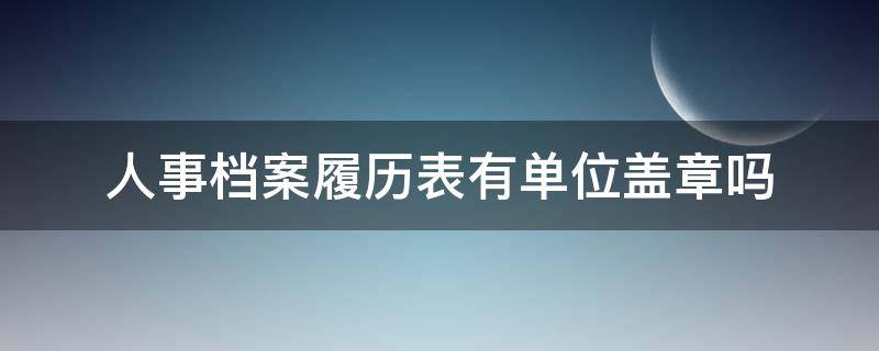 人事档案履历表有单位盖章吗（干部履历表单位盖章吗）
