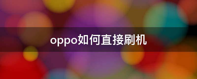 oppo如何直接刷机（oppo怎么直接刷机）